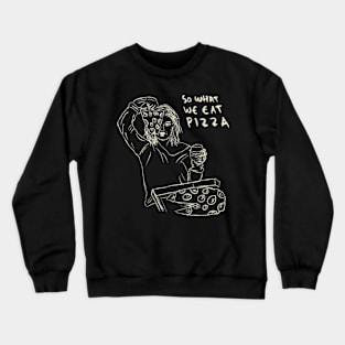 So What We Get Drunk, So What We Eat Pizza. We Just Having Fun. Crewneck Sweatshirt